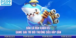 Bắn Cá Rùa Xanh H5 - Game Giải Trí Đổi Thưởng Siêu Hấp Dẫn