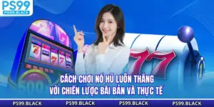 Cách Chơi Nổ Hũ Luôn Thắng Với Chiến Lược Bài Bản Và Thực Tế