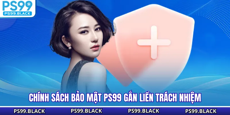Chính sách bảo mật PS99 gắn liền trách nhiệm