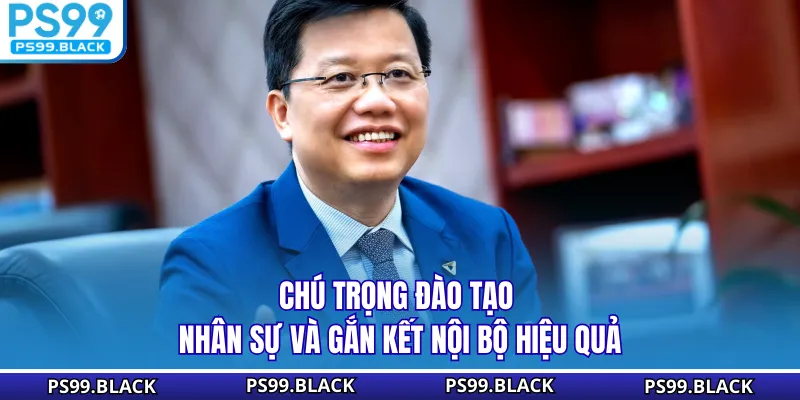 Chú trọng đào tạo nhân sự và gắn kết nội bộ hiệu quả