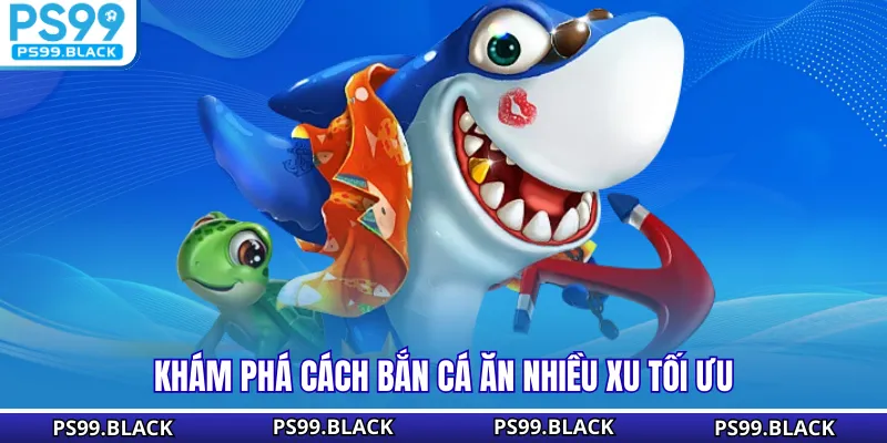 Khám phá cách bắn cá ăn nhiều xu tối ưu