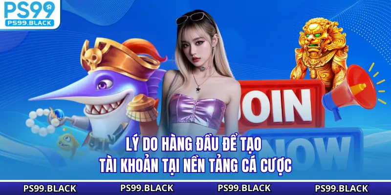 Lý do hàng đầu để tạo tài khoản tại nền tảng cá cược