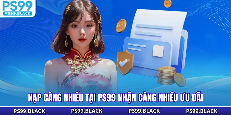 Nạp càng nhiều tại PS99 nhận càng nhiều ưu đãi