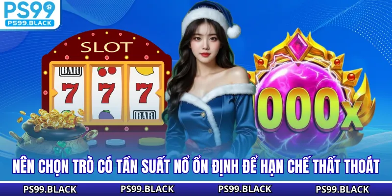 Nên chọn trò có tần suất nổ ổn định để hạn chế thất thoát