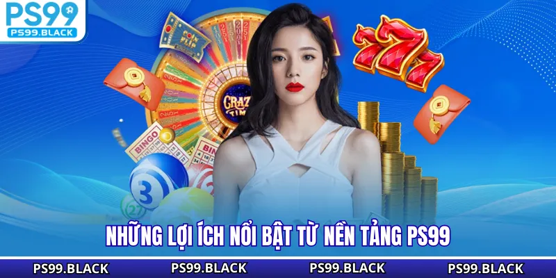 Những lợi ích nổi bật từ nền tảng PS99