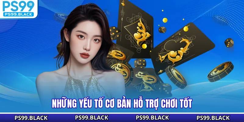 Những yếu tố cơ bản hỗ trợ chơi tốt