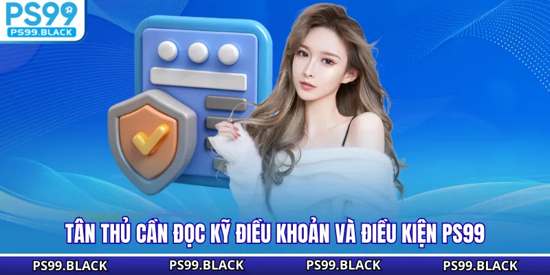Tân thủ cần đọc kỹ điều khoản và điều kiện PS99