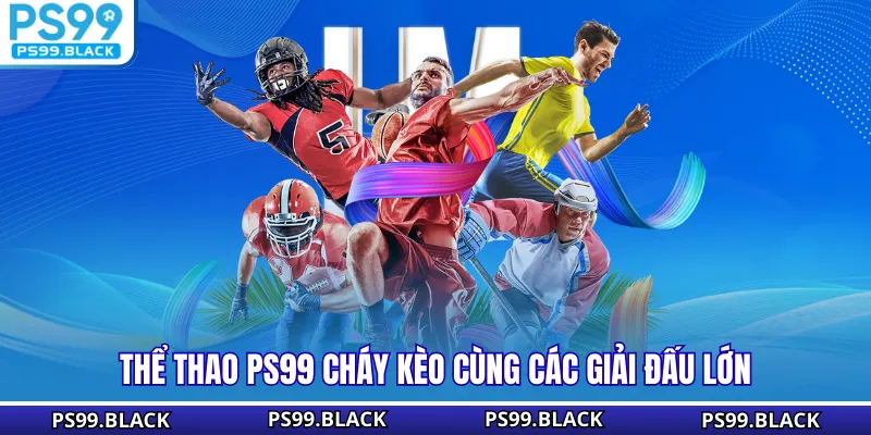 Thể thao PS99 cháy kèo cùng các giải đấu lớn